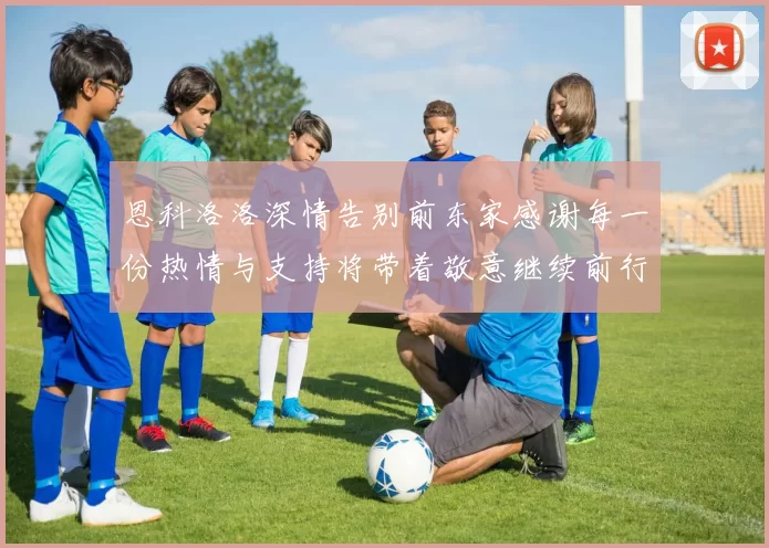 恩科洛洛深情告别前东家感谢每一份热情与支持将带着敬意继续前行
