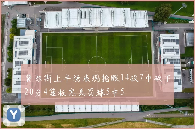 费尔斯上半场表现抢眼14投7中砍下20分4篮板完美罚球5中5