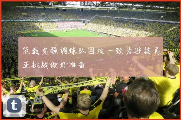 范戴克强调球队团结一致为迎接真正挑战做好准备