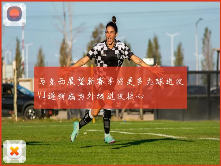 马克西展望新赛季将更多无球进攻VJ逐渐成为外线进攻核心
